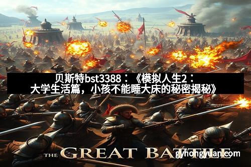 贝斯特bst3388：《模拟人生2：大学生活篇，小孩不能睡大床的秘密揭秘》