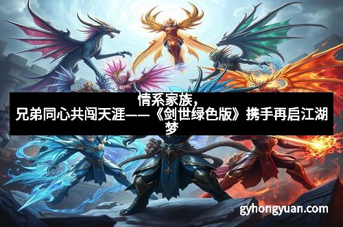情系家族，兄弟同心共闯天涯——《剑世绿色版》携手再启江湖梦
